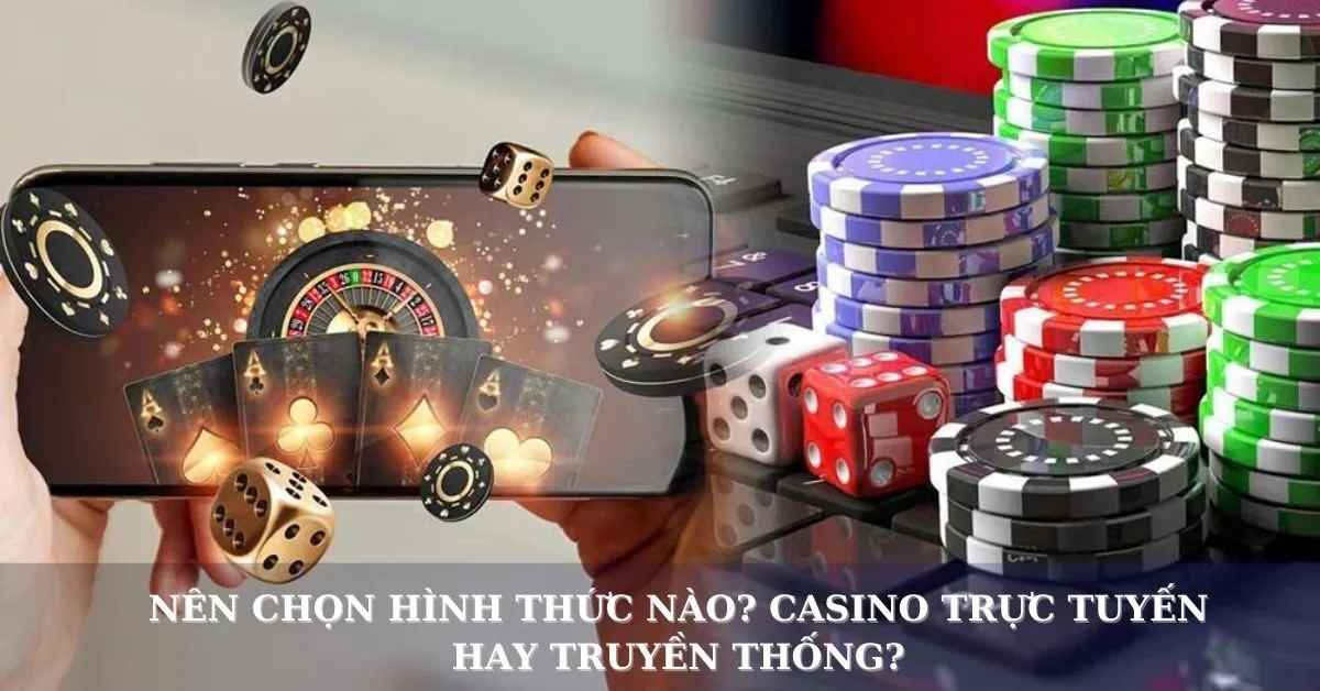 Casino trực tuyến hay truyền thống: Đâu là lựa chọn tốt hơn?